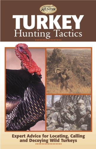 Turkey Hunting Tactics: Expert Advice for Locating, Calling and Decoying Wild Turkeys (The Complete Hunter)