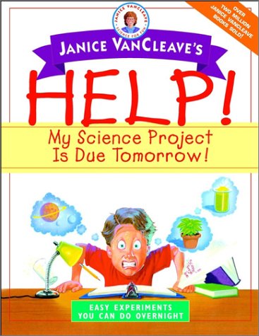 Janice VanCleave's Help! My Science Project Is Due Tomorrow! Easy ...