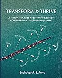 Transform and Thrive: A step-by-step guide for successful execution of organizational transformation projects and programs