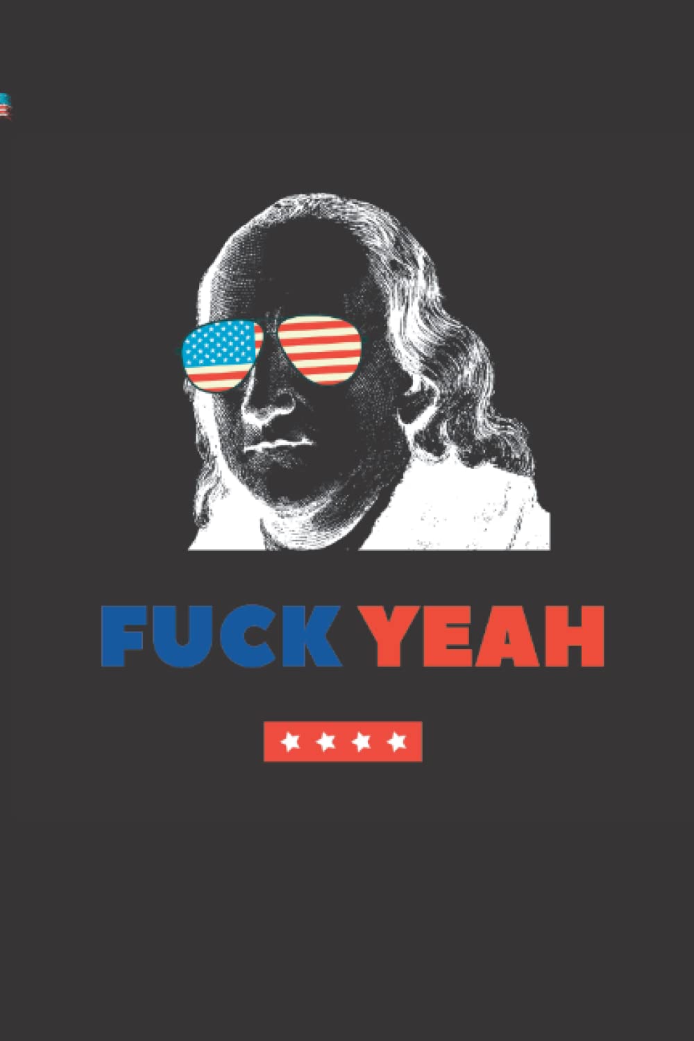 Fuck Yeah: Blank Lines Journal, Funny Patriotic Notebook, Humorous 4th Of July Diary, Gag Gift For National Holiday, Benjamin Franklin Swear Joke, Independence Day Present, 6x9, 120 Pages