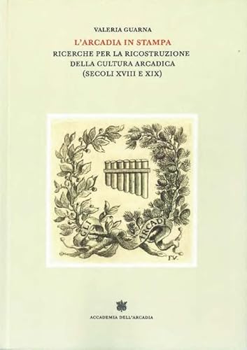 L'arcadia In Stampa. Ricerche Per La Ricostruzione Della Cultura Arcadica (Secoli Xviii E Xix)