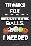 Photo Gallery thanks for giving me the balls i needed: funny gift journal for p.e gym teacher, end of term, year gift, teacher appreciation day gifts, teacher ... end of the school year gifts for men women Photo Gallery thanks for giving me the balls i needed: funny gift journal for p.e gym teacher, end of term, year gift, teacher appreciation day gifts, teacher ... end of the school year gifts for men women