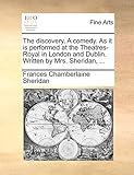 The discovery. A comedy. As it is performed at the Theatres-Royal in London and Dublin. Written by Mrs. Sheridan, ...