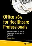 Office 365 for Healthcare Professionals: Improving Patient Care Through Collaboration, Compliance, and Productivity