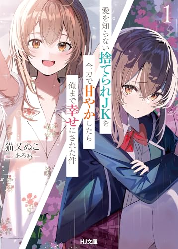 愛を知らない捨てられＪＫを全力で甘やかしたら俺まで幸せにされた件 1 (HJ文庫 ね 01-08-01)