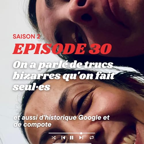 On a parlé de trucs bizarres qu'on fait seul·es et aussi d'historique Google et de compote