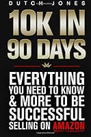 10k In 90 Days: Everything You Need to Know & More to be Successful Selling on Amazon 153517160X Book Cover