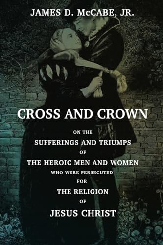 Cross And Crown: Or, The Sufferings and Triumphs of The Heroic Men and Women Who Wee Persecuted For The Religion Of Jesus Christ
