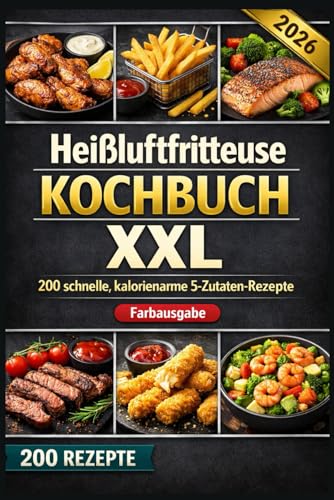 Heißluftfritteuse Kochbuch XXL 200 schnelle, kalorienarme 5-Zutaten-Rezepte: Knusprig, familientauglich & günstig – mit Tipps, Tricks und Farbfotos