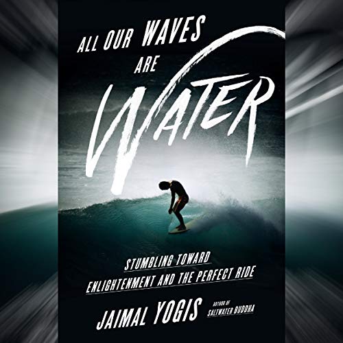 Jaimal Yogis's All Our Waves Are Water: Stumbling Toward Enlightenment and the Perfect Ride