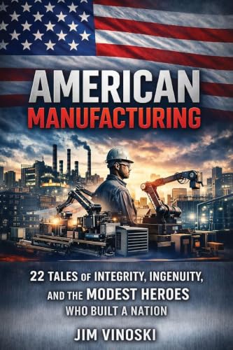 American Manufacturing: 22 Tales of Integrity, Ingenuity, and the Modest Heroes Who Built a Nation