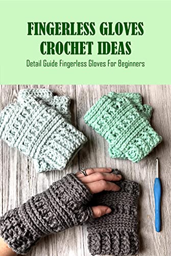 Fingerless Gloves Crochet Ideas: Detail Guide Fingerless Gloves For Beginners: Fingerless Gloves Patterns Ideas For Beginners