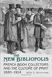 The New Bibliopolis: French Book Collectors and the Culture of Print, 1880-1914 (Studies in Book and Print Culture)
