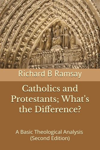 Catholics And Protestants; What'S The Difference?: A Basic Theological Analysis (Second Edition)