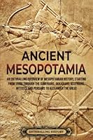 Ancient Mesopotamia: An Enthralling Overview of Mesopotamian History, Starting from Eridu through the Sumerians, Akkadians, Assyrians, Hittites, and ... Alexander the Great 1956296778 Book Cover