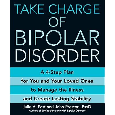 Take Charge Of Bipolar Disorder: A 4-step Plan for You and Your Loved Ones to Manage the Illness and Create Lasting Stability