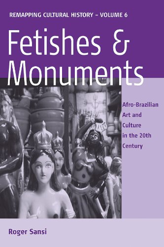 Fetishes and Monuments: Afro-Brazilian Art and Culture in the 20<SUP>th</SUP> Century (Remapping Cultural History...