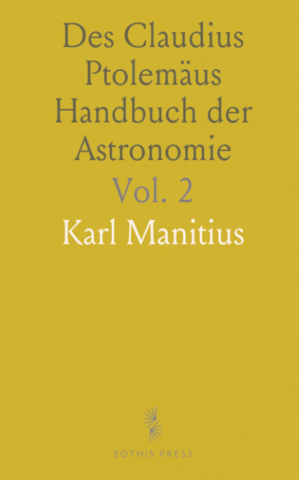Des Claudius Ptolemäus Handbuch der Astronomie: Aus dem Griechischen Übersetzt und mit Erklärenden Anmerkungen Versehen