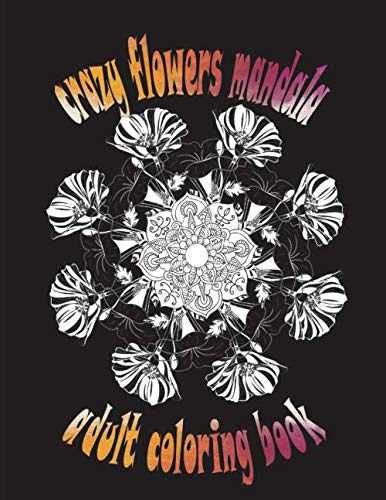 crazy flowers mandala adult coloring book: Fabulous Flowers/ Stress Relieving Designs for Adults Relaxation /Flowers for Beginners/ Featuring 44 Beautiful Floral Designs