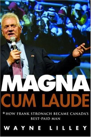 Magna Cum Laude: How Frank Stronach Became Canada's Best-Paid Man [Hardcover] Lilley, Wayne