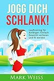 Jogg Dich Schlank: Lauftraining für Anfänger - Einfach Gewicht verlieren und fit werden durch Laufen für mehr Vitalität, weniger Stress und ein gesünderes ... Joggen, Gewicht verlieren, Fettverbrennung)
