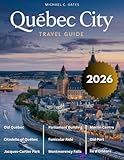 QUEBEC CITY TRAVEL GUIDE: An Extensive Exploration of the City’s History, Timeless Beauty, Majestic Architecture, Outdoor Activities & Vibrant Culture in One of Canada’s Most Captivating Destinations