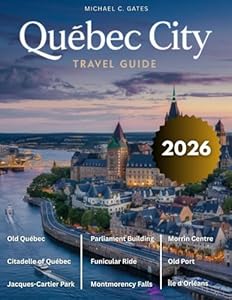 QUEBEC CITY TRAVEL GUIDE: An Extensive Exploration of the City’s History, Timeless Beauty, Majestic Architecture, Outdoor Activities & Vibrant Culture in One of Canada’s Most Captivating Destinations