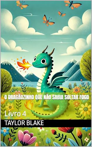 O Dragãozinho Que Não Sabia Soltar Fogo: Livro 4 (Livros infatis) - Blake, Taylor 