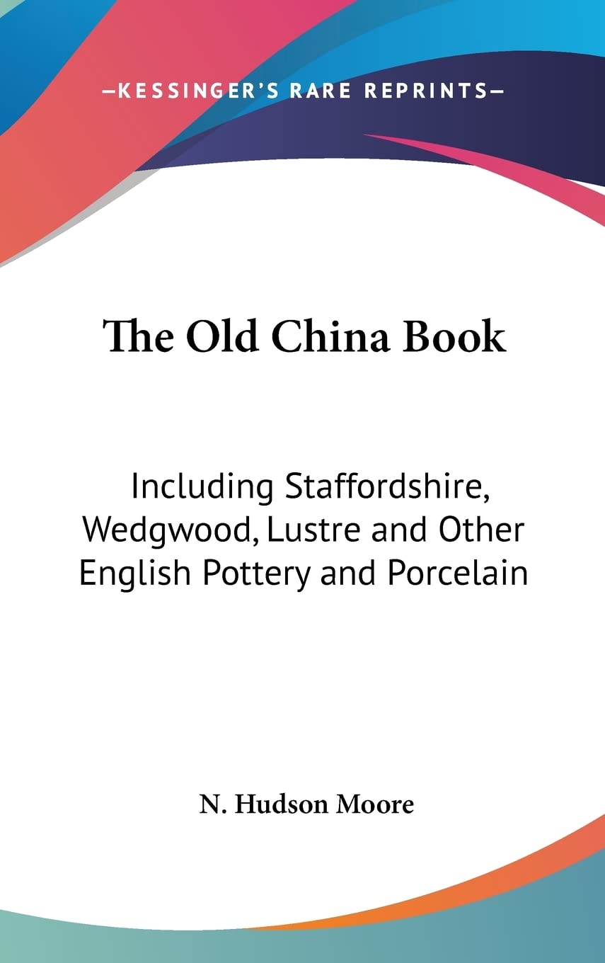 The Old China Book: Including Staffordshire, Wedgwood, Lustre and Other English Pottery and Porcelain