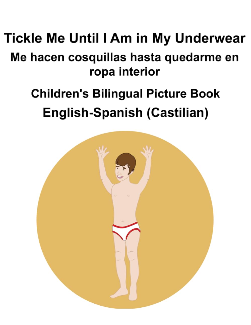 English-Spanish (Castilian) Tickle Me Until I Am in My Underwear / Me hacen cosquillas hasta quedarme en ropa interior Children's Bilingual Picture Book