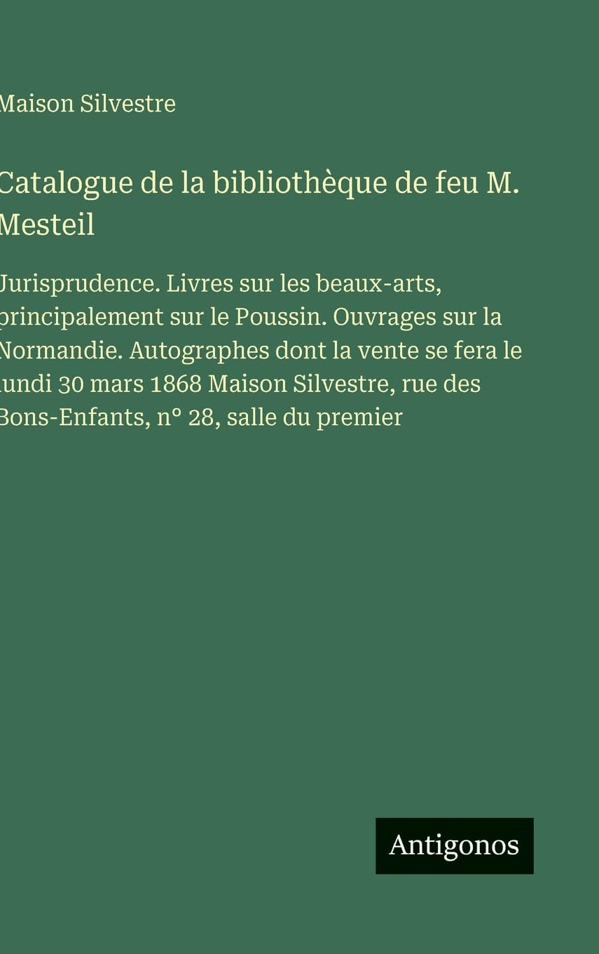 Catalogue de la bibliothèque de feu M. Mesteil: Jurisprudence. Livres sur les beaux-arts, principalement sur le Poussin. Ouvrages sur la Normandie. ... Silvestre, rue des Bons-Enfants, n° 28, salle