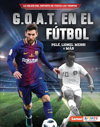 G.O.A.T. en el fútbol (Soccer's G.O.A.T.): Pelé, Lionel Messi y más (Lo mejor del deporte de todos los tiempos (Sports' Greatest of All Time) (Lerner ™ Sports en español)) (Spanish Edition)