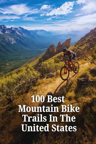 100 Best Mountain Bike Trails in the United States: The Ultimate Guide to America's Top Singletrack — From Epic Rides to Hidden Gems