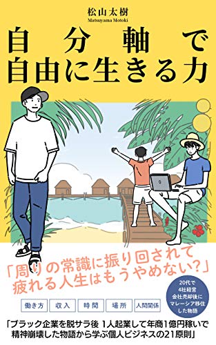 自分軸で自由に生きる力 ブラック企業を脱サラ後 年商1億円稼いで精神崩壊した物語から学ぶ個人ビジネス21原則 松山 太樹 ダイレクト マーケティング Kindleストア Amazon