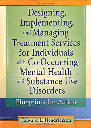 Designing, Implementing, and Managing Treatment Services for Individuals with Co-Occurring Mental Health and Substance Use Disorders (Haworth Addictions Treatment)