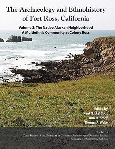 The Archaeology and Ethnohistory of Fort Ross, California: Volume 2: The Native Alaskan Neighborhood, A Multiethnic Community at Colony Ross (55) (Contributions of the Arf)