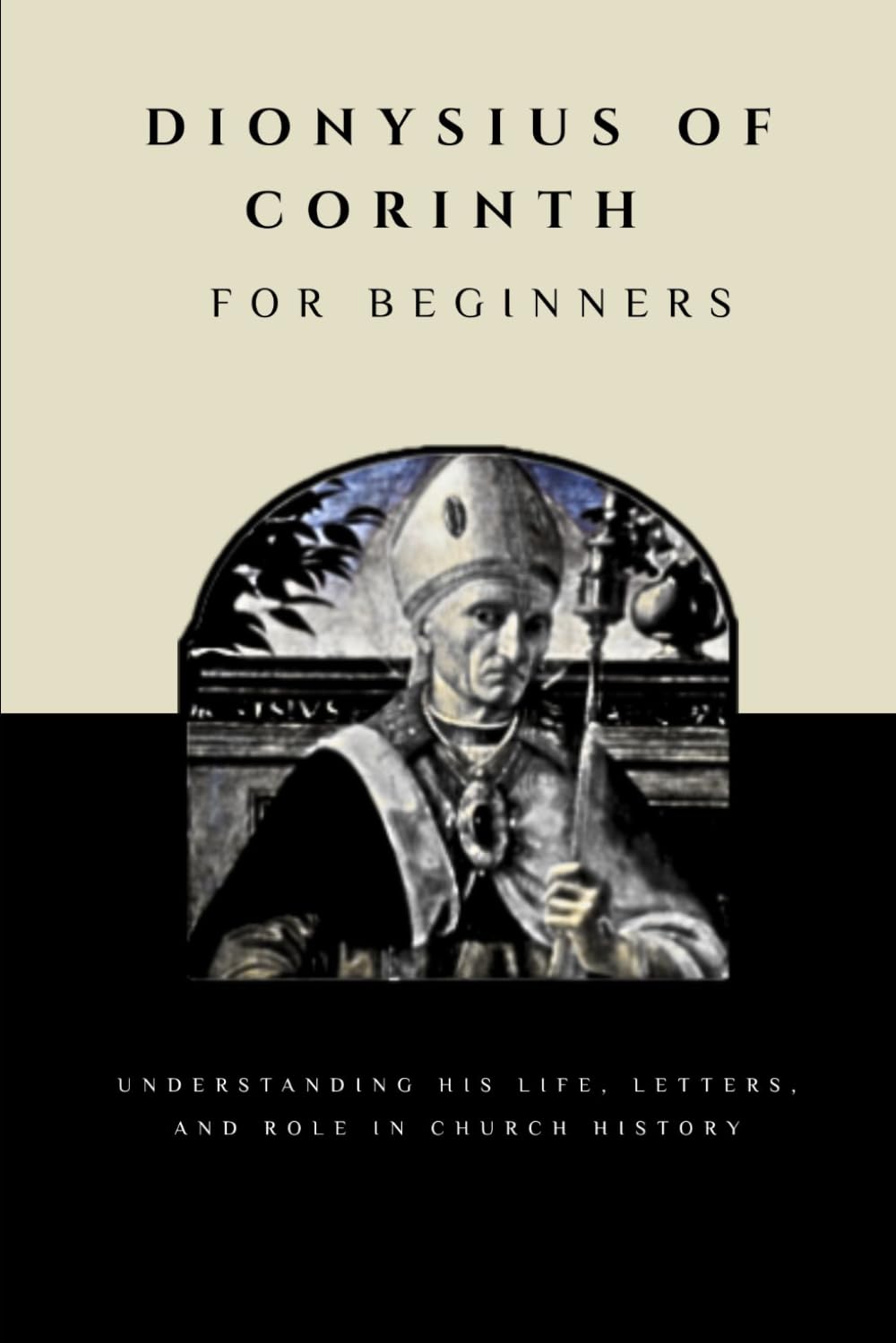 Dionysius of Corinth for Beginners: Understanding His Life, Letters, and Role in Church History (THE FORGOTTEN FATHERS)