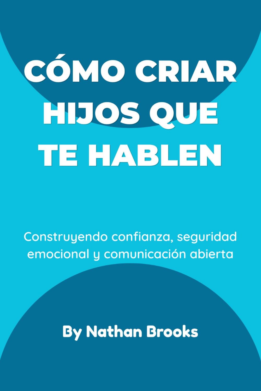 Cómo criar hijos que te hablen: Una guía práctica para padres sobre cómo construir confianza duradera, seguridad emocional y comunicación abierta desde la primera infancia