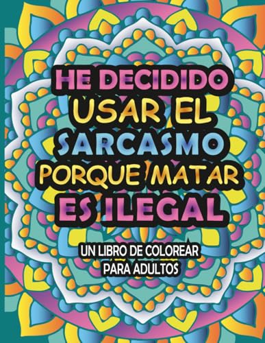 He Decidido Usar El Sarcasmo Porque Matar Es Ilegal:: Un Libro De Colorear Para Adultos Lleno De Palabrotas