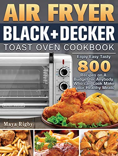 Air Fryer BLACK+DECKER Toast Oven Cookbook: Enjoy Easy Tasty 800 Recipes on A Budget for Anybody Who...