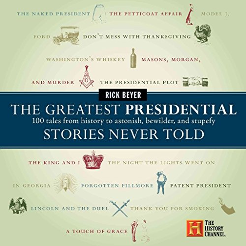 The Greatest Presidential Stories Never Told: 100 Tales from History to Astonish, Bewilder, and...