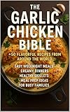 The Garlic Chicken Bible CookBook: 50+ Flavorful Recipes from Around the World - Easy Weeknight Meals, Creamy Dinners, Healthy Skillets, and Meal Prep Ideas for Busy Families (Recipe Ebooks)