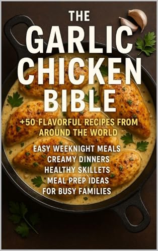 The Garlic Chicken Bible CookBook: 50+ Flavorful Recipes from Around the World - Easy Weeknight Meals, Creamy Dinners, Healthy Skillets, and Meal Prep Ideas for Busy Families (Recipe Ebooks)