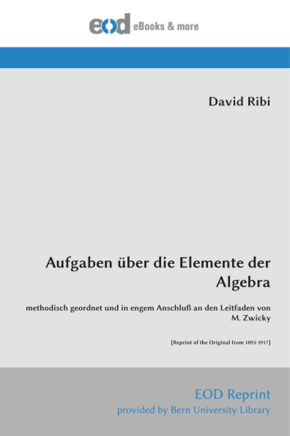 Aufgaben über die Elemente der Algebra: methodisch geordnet und in engem Anschluß an den Leitfaden von M. Zwicky [Reprint of the Original from 1893-1917]