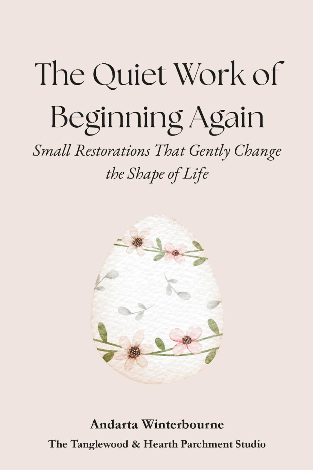 The Quiet Work of Beginning Again: Small Restorations That Gently Change the Shape of Life (The Quiet Inner Life Series: Books for Rebuilding Inner Stability, Safety, and Calm)