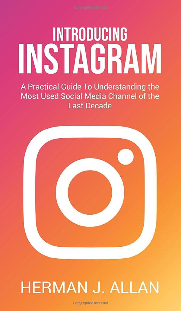 Introducing Instagram: A Practical Guide To Understanding the Most Used Social Media Channel of the Last Decade (The Power of Social Media for Your Future, Band 1)