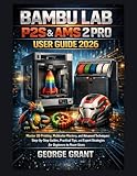 Bambu Lab P2S & Ams 2 Pro User Guide 2026: Master 3D Printing, Multicolor Mastery, and Advanced Techniques: Step-by-Step Guides, Practical Tips, and Expert Strategies for Beginners to Power Users