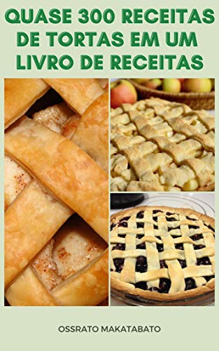 Quase 300 Receitas De Tortas Em Um Livro De Receitas : Receitas De Torta Para Maçã, Chocolate, Queij