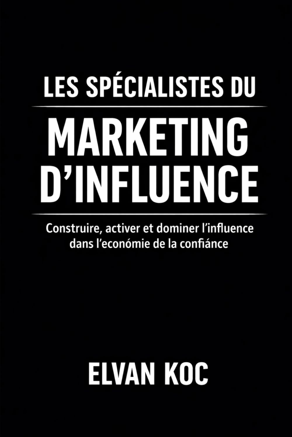 LES SPÉCIALISTES DU MARKETING D' INFLUENCE: Construire, activer et dominer l' influence dans l' économie de la confiance