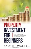 Property Investment for Beginners: How To Survive And Accelerate Your Success In The Property World